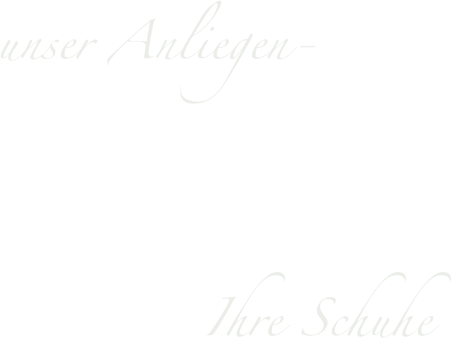 unser Anliegen-

            Ihre Schuhe